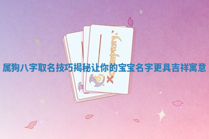 属狗八字取名技巧揭秘让你的宝宝名字更具吉祥寓意